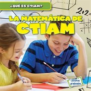 La matemática de CTIAM (The Math in STEAM) : ¿Qué es CTIAM? (What Is STEAM?) cover image