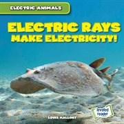 Electric Rays Make Electricity! : Electric Animals cover image