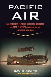 Pacific Air : How Fearless Flyboys, Peerless Aircraft, and Fast Flattops Conquered the Skies in the War with Japan cover image