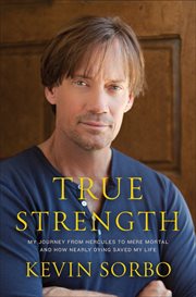 True Strength : My Journey from Hercules to Mere Mortal -- and How Nearly Dying Saved My Life cover image