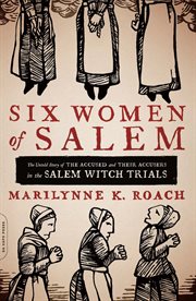 Six Women of Salem : The Untold Story of the Accused and Their Accusers in the Salem Witch Trials cover image