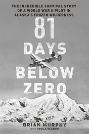 81 Days Below Zero : The Incredible Survival Story of a World War II Pilot in Alaska's Frozen Wilderness cover image