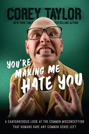You're Making Me Hate You : A Cantankerous Look at the Common Misconception That Humans Have Any Common Sense Left cover image