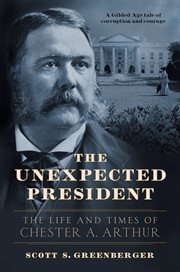 The unexpected president : Chester A. Arthur--his life and times cover image