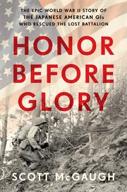Honor Before Glory : The Epic World War II Story of the Japanese American GIs Who Rescued the Lost Battalion cover image