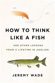 How to Think Like a Fish : And Other Lessons from a Lifetime in Angling cover image