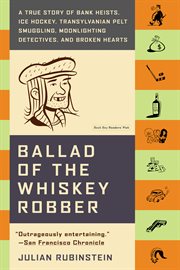 Ballad of the Whiskey Robber : A True Story of Bank Heists, Ice Hockey, Transylvanian Pelt Smuggling, Moonlighting Detectives, and cover image