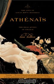 Athenais : The Life of Louis XIV's Mistress, the Real Queen of France cover image
