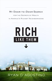 Rich Like Them : My Door-to-Door Search for the Secrets of Wealth in America's Richest Neighborhoods cover image