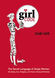 The Girl Code : The Secret Language of Single Women (On Dating, Sex, Shopping, and Honor Among Girlfriends) cover image