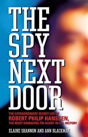 The Spy Next Door : The Extraordinary Secret Life of Robert Philip Hanssen, the Most Damaging FBI Agent in U.S. History cover image