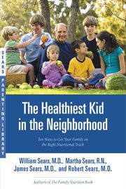 The Healthiest Kid in the Neighborhood : Ten Ways to Get Your Family on the Right Nutritional Track cover image