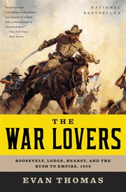The War Lovers : Roosevelt, Lodge, Hearst, and the Rush to Empire, 1898 cover image