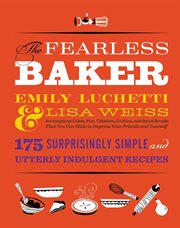 The Fearless Baker : Scrumptious Cakes, Pies, Cobblers, Cookies, and Quick Breads that You Can Make to Impress Your Frien cover image