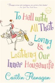 To Hell with All That : Loving and Loathing Our Inner Housewife cover image