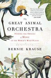 The Great Animal Orchestra : Finding the Origins of Music in the World's Wild Places cover image