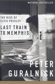 Last train to Memphis : the rise of Elvis Presley cover image