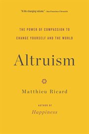 Altruism : the power of compassion to change yourself and the world cover image