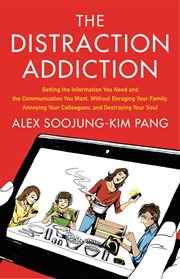 The Distraction Addiction : Getting the Information You Need and the Communication You Want, Without Enraging Your Family, Annoy cover image