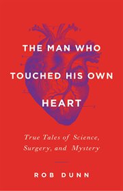 The Man Who Touched His Own Heart : True Tales of Science, Surgery, and Mystery cover image