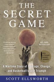 The Secret Game : A Wartime Story of Courage, Change, and Basketball's Lost Triumph cover image