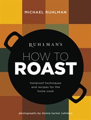 Ruhlman's How to Roast : Foolproof Techniques and Recipes for the Home Cook cover image