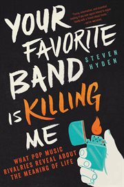 Your Favorite Band Is Killing Me : What Pop Music Rivalries Reveal About the Meaning of Life cover image