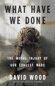 What Have We Done : The Moral Injury of Our Longest Wars cover image