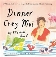 Dinner Chez Moi : 50 French Secrets to Joyful Eating and Entertaining cover image