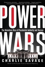 Power Wars : The Relentless Rise of Presidential Authority and Secrecy cover image