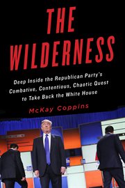 The Wilderness : Deep Inside the Republican Party's Combative, Contentious, Chaotic Quest to Take Back the White Hous cover image