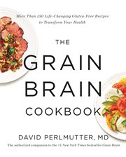 The Grain Brain Cookbook : More Than 150 Life-Changing Gluten-Free Recipes to Transform Your Health cover image