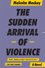 The Sudden Arrival of Violence : Glasgow Underworld Trilogy cover image