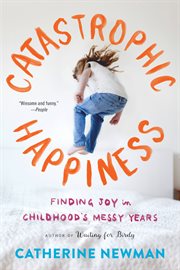 Catastrophic Happiness : Finding Joy in Childhood's Messy Years cover image