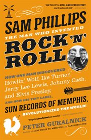 Sam Phillips: The Man Who Invented Rock 'n' Roll : The Man Who Invented Rock 'n' Roll cover image