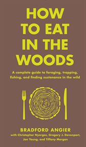 How to Eat in the Woods : A Complete Guide to Foraging, Trapping, Fishing, and Finding Sustenance in the Wild. In the Woods cover image