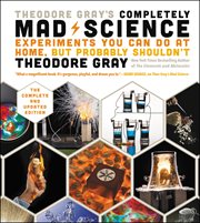 Theodore Gray's Completely Mad Science : Experiments You Can Do at Home but Probably Shouldn't: The Complete and Updated Edition cover image