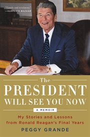 The President Will See You Now : My Stories and Lessons from Ronald Reagan's Final Years cover image