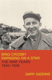 Bing Crosby : Swinging on a Star: The War Years, 1940-1946 cover image