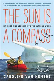 The Sun Is a Compass : A 4,000-Mile Journey into the Alaskan Wilds cover image