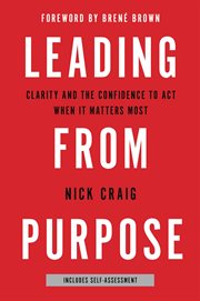 Leading from Purpose : Clarity and the Confidence to Act When It Matters Most cover image