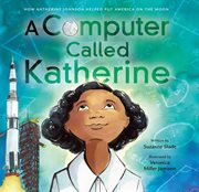 A Computer Called Katherine : How Katherine Johnson Helped Put America on the Moon cover image
