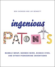 Ingenious Patents : Bubble Wrap, Barbed Wire, Bionic Eyes, and Other Pioneering Inventions cover image