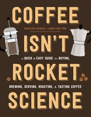Coffee Isn't Rocket Science : A Quick and Easy Guide to Buying, Brewing, Serving, Roasting, and Tasting Coffee cover image