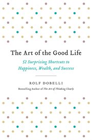 The art of the good life : 52 surprising shortcuts to happiness, wealth, and success cover image