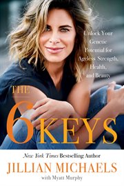 The 6 keys : unlock your genetic potential for ageless strength, health, and beauty cover image