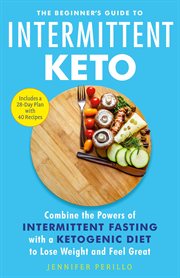 The Beginner's Guide to Intermittent Keto : Combine the Powers of Intermittent Fasting with a Ketogenic Diet to Lose Weight and Feel Great cover image