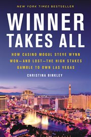 Winner takes all : how casino mogul Steve Wynn won - and lost - the high stakes gamble to own Las Vegas cover image