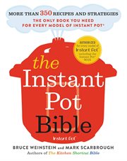 The Instant Pot Bible : More than 350 Recipes and Strategies: The Only Book You Need for Every Model of Instant Pot cover image