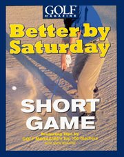 Better by Saturday (TM) - Short Game : Featuring Tips by Golf Magazine's Top 100 Teachers cover image